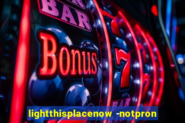 lightthisplacenow -notpron