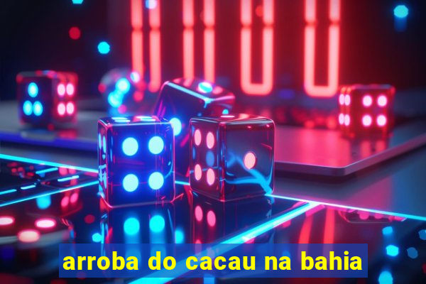 arroba do cacau na bahia