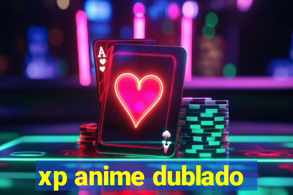 xp anime dublado