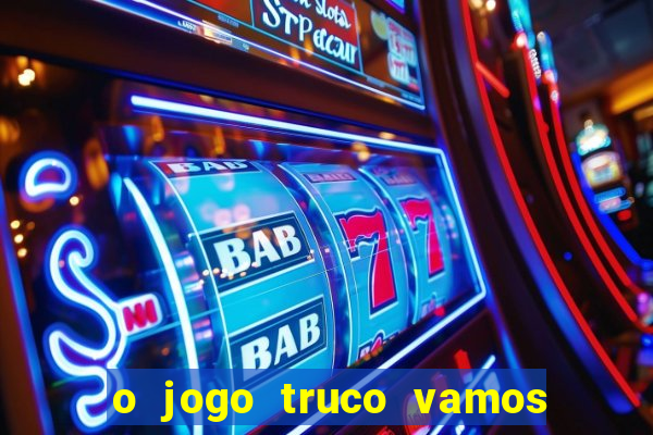o jogo truco vamos paga mesmo