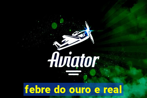 febre do ouro e real