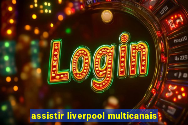 assistir liverpool multicanais