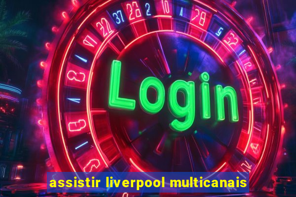 assistir liverpool multicanais