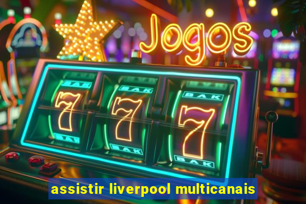 assistir liverpool multicanais