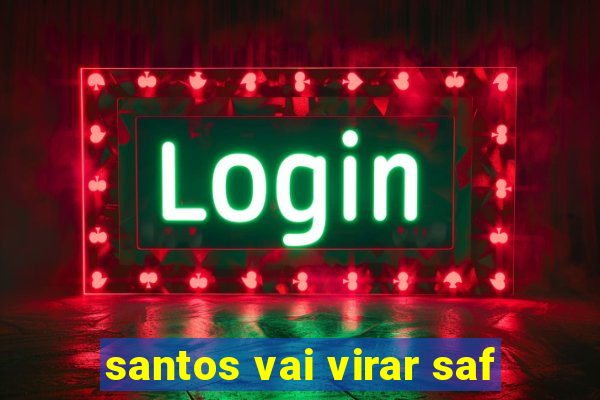 santos vai virar saf
