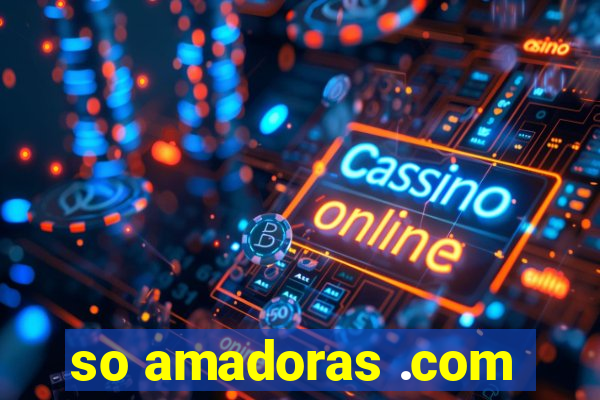 so amadoras .com