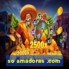 so amadoras .com