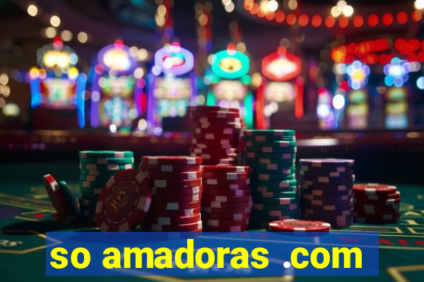 so amadoras .com