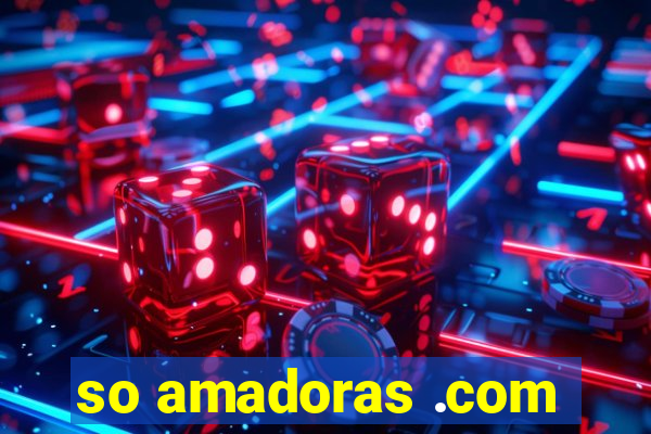 so amadoras .com