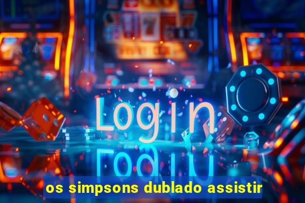 os simpsons dublado assistir