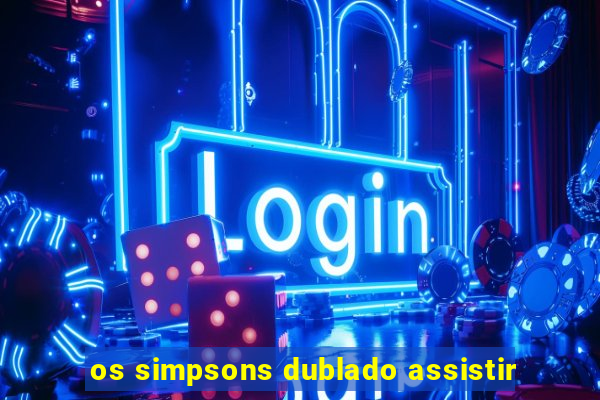 os simpsons dublado assistir