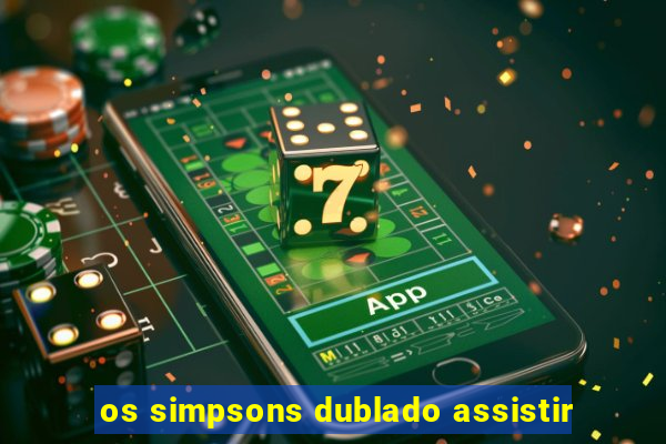 os simpsons dublado assistir