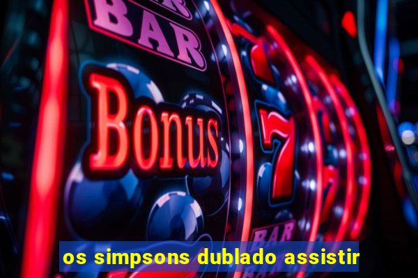os simpsons dublado assistir