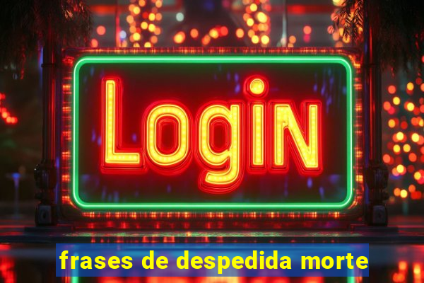 frases de despedida morte