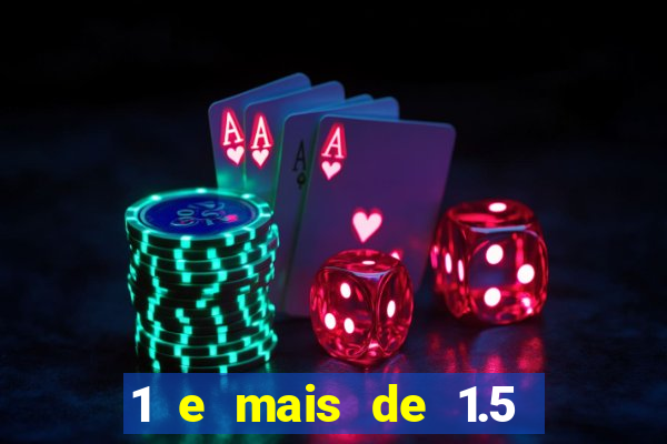 1 e mais de 1.5 o que significa