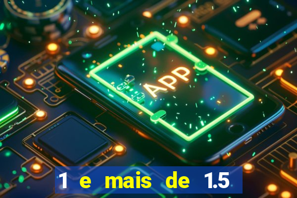 1 e mais de 1.5 o que significa