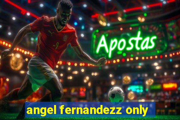 angel fernandezz only