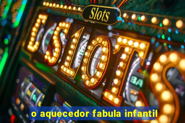 o aquecedor fabula infantil