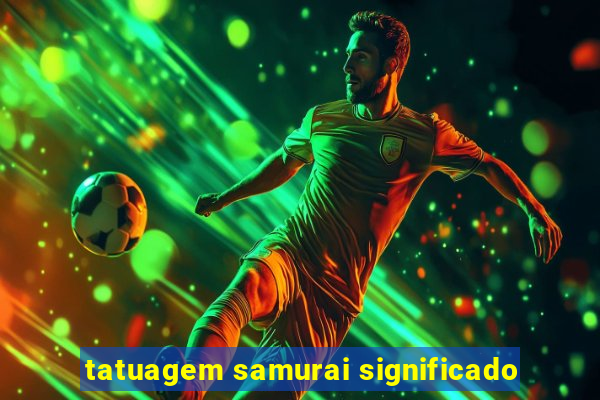 tatuagem samurai significado