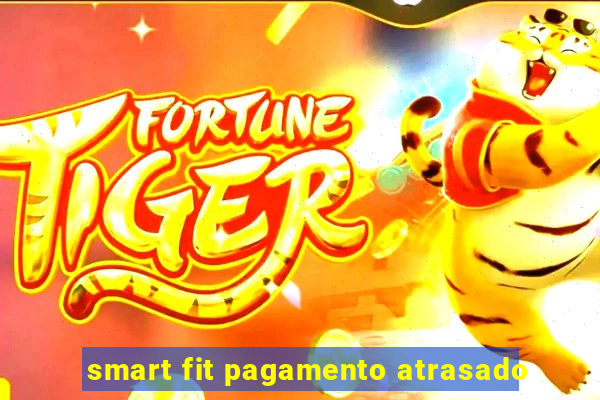 smart fit pagamento atrasado