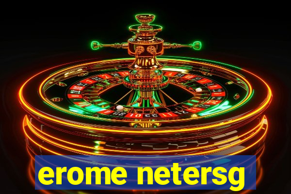 erome netersg