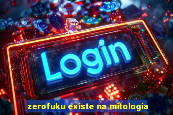 zerofuku existe na mitologia
