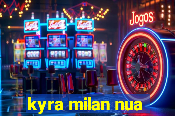 kyra milan nua