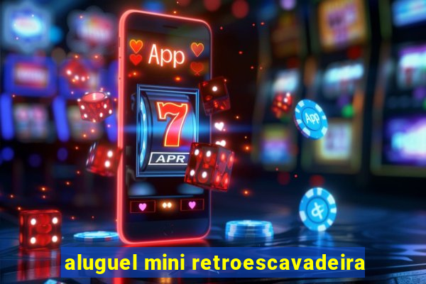 aluguel mini retroescavadeira