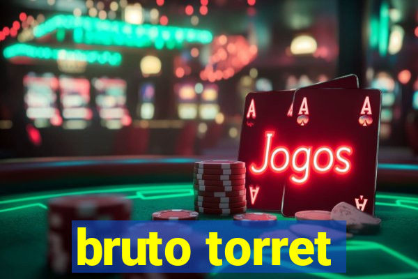 bruto torret