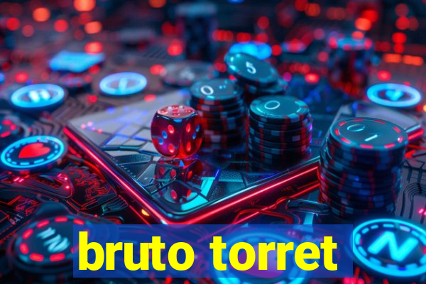 bruto torret