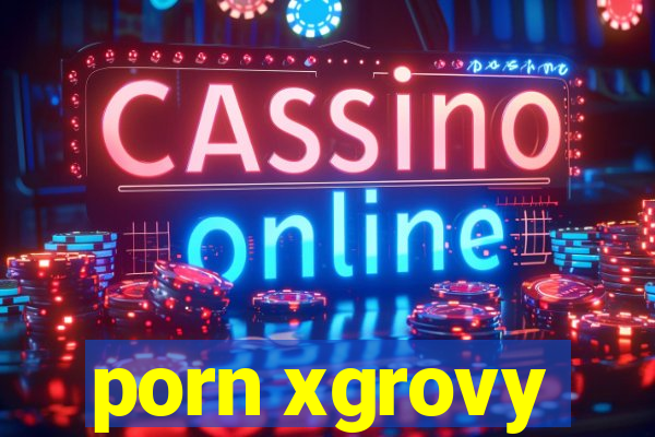 porn xgrovy