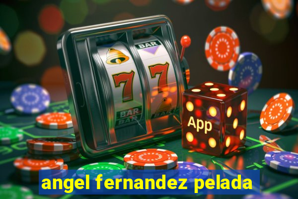 angel fernandez pelada