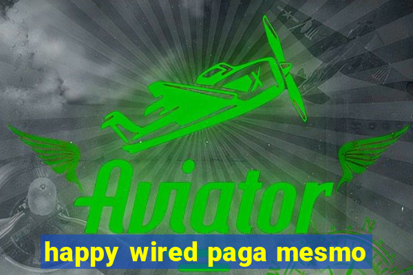 happy wired paga mesmo
