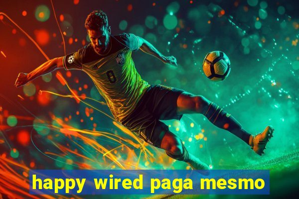 happy wired paga mesmo