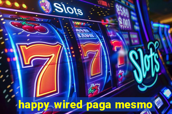 happy wired paga mesmo