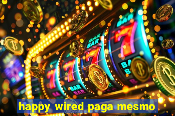 happy wired paga mesmo