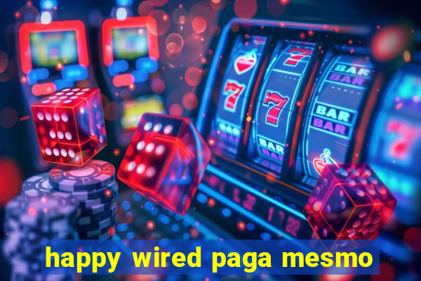 happy wired paga mesmo