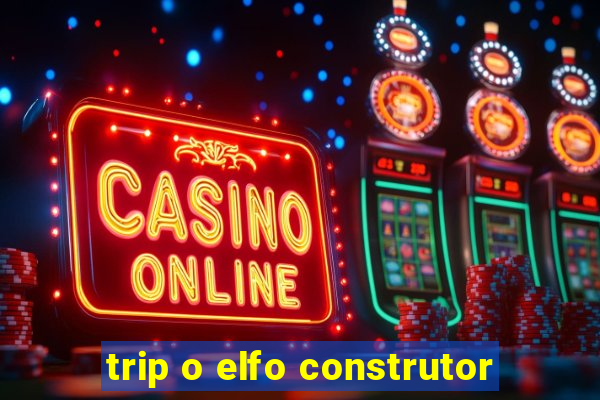 trip o elfo construtor