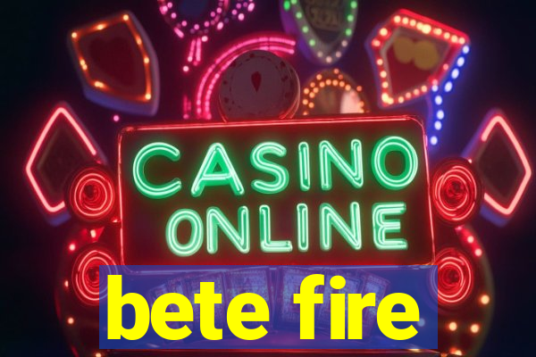 bete fire
