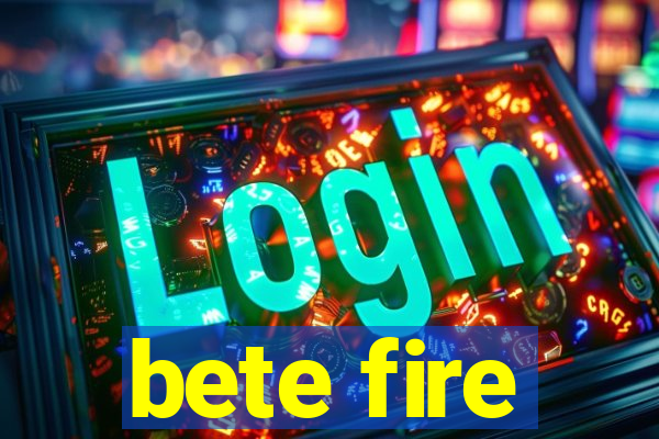 bete fire
