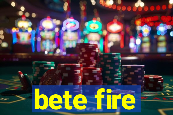 bete fire