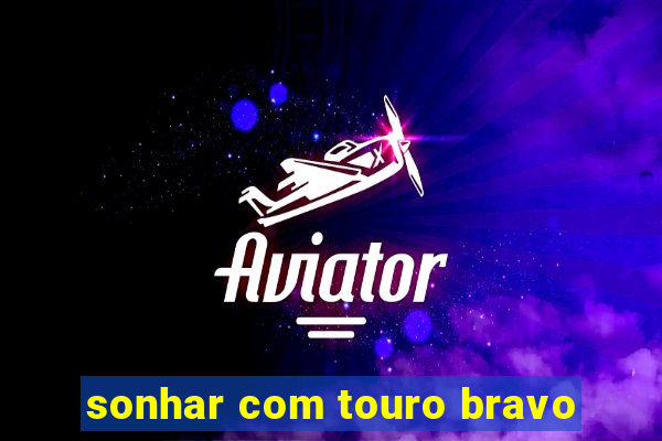 sonhar com touro bravo