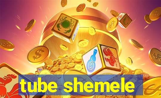 tube shemele