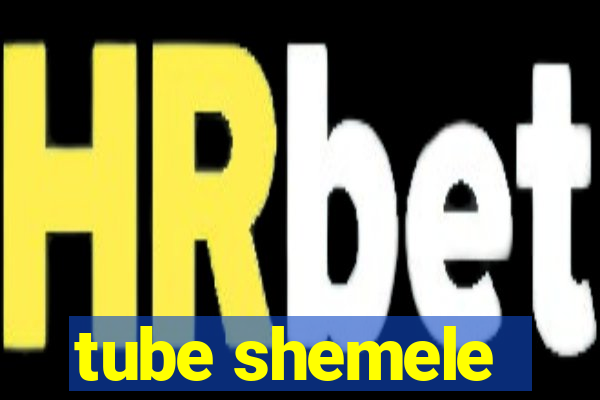 tube shemele