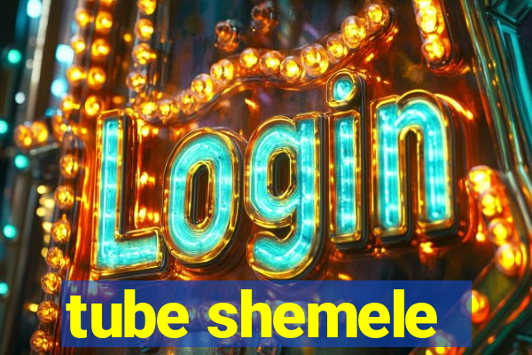 tube shemele