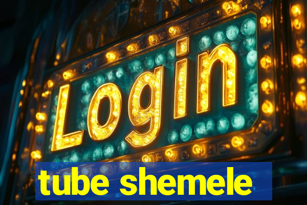 tube shemele