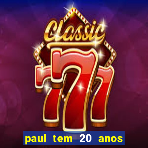 paul tem 20 anos de idade. a idade dele