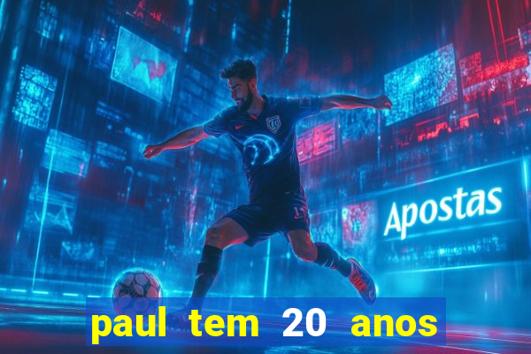 paul tem 20 anos de idade. a idade dele