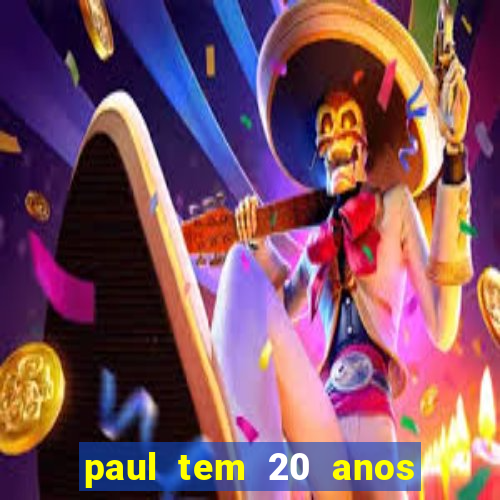 paul tem 20 anos de idade. a idade dele