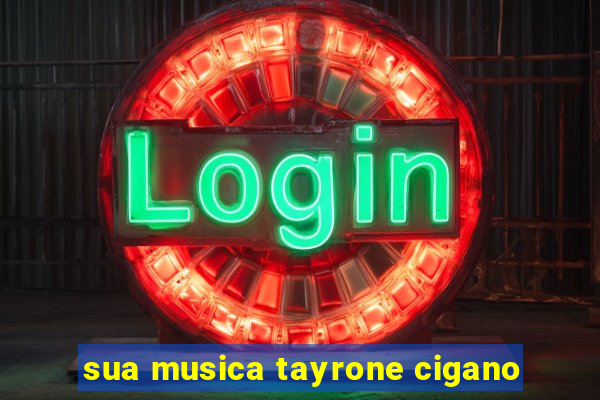 sua musica tayrone cigano